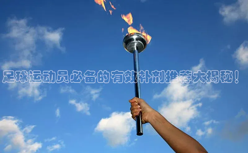 星欧平台app下载地址巴美列捷福足球运动员必备的有效补剂推荐大揭秘！