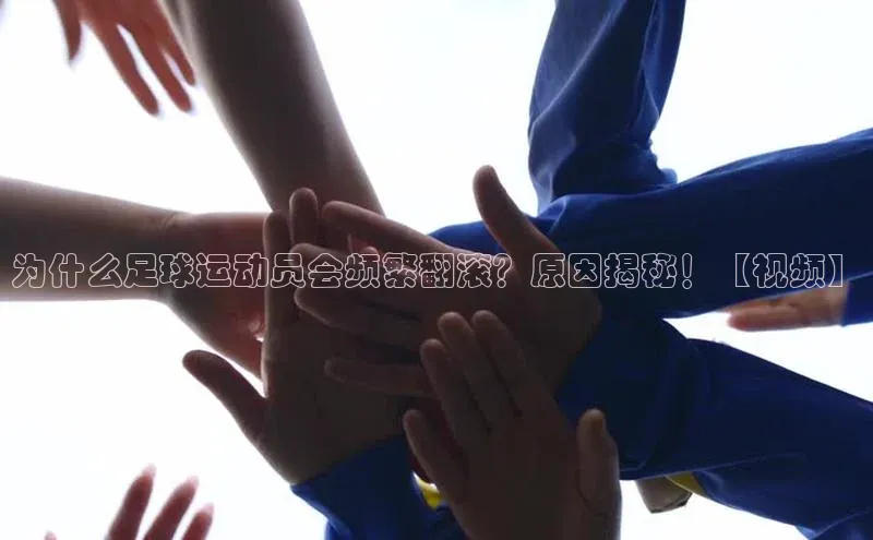 星欧娱乐注册入口在哪百度游戏为什么足球运动员会频繁翻滚？原因揭秘！【视频】