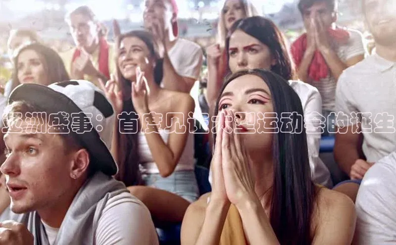 星欧平台app下载安装百度集团亚洲盛事：首度见证大型运动会的诞生