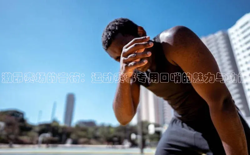 激昂赛场的音符：运动赛事专用口哨的魅力与功能