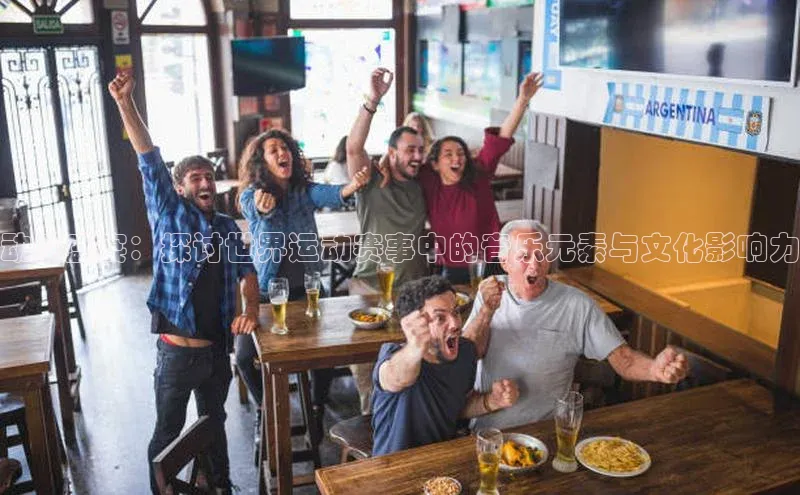 动感盛宴：探讨世界运动赛事中的音乐元素与文化影响力