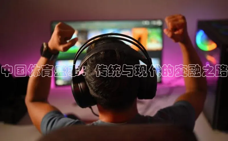 中国体育盛事：传统与现代的交融之路