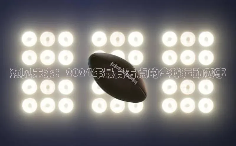 预见未来：2024年最具看点的全球运动赛事