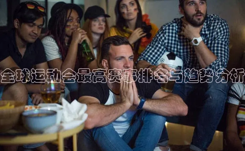 全球运动会最高赛事排名与趋势分析