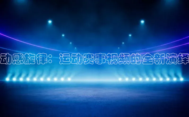 动感旋律：运动赛事视频的全新演绎