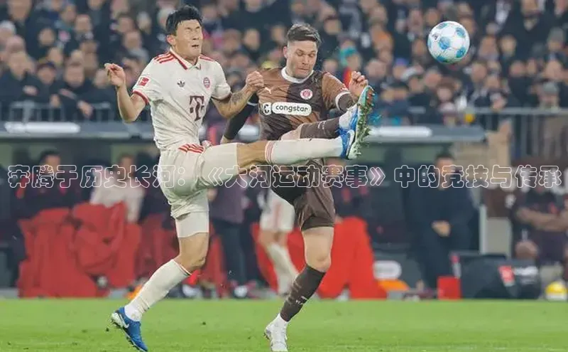 奔腾于历史长河：《大河运动赛事》中的竞技与传承