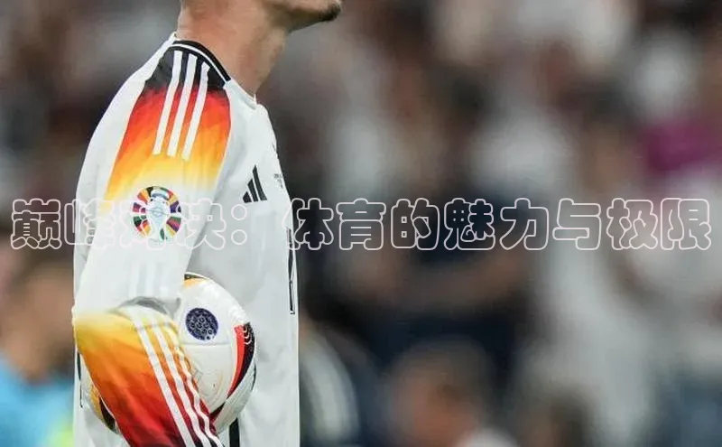 巅峰对决：体育的魅力与极限
