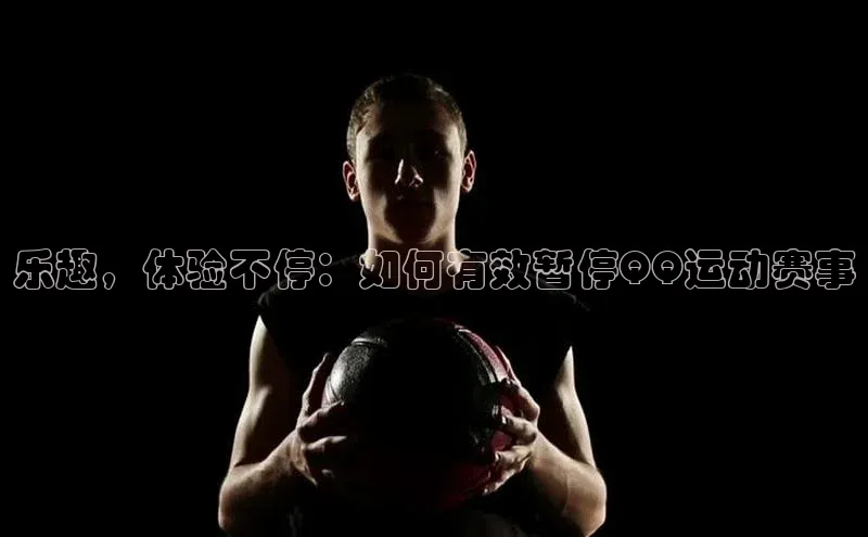 乐趣，体验不停：如何有效暂停QQ运动赛事