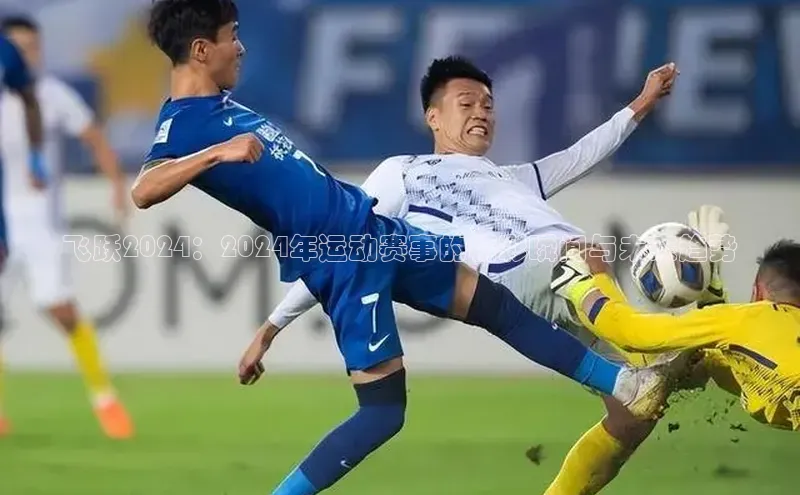 飞跃2024：2024年运动赛事的精彩瞬间与未来趋势