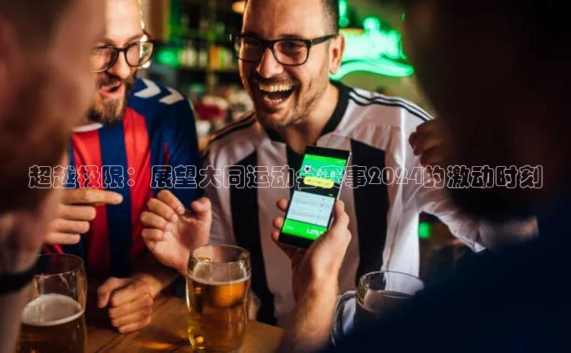 超越极限：展望大同运动会赛事2024的激动时刻