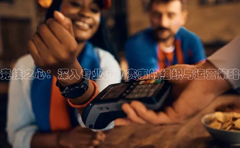 竞技之心：深入专业运动赛事的组织与运营策略