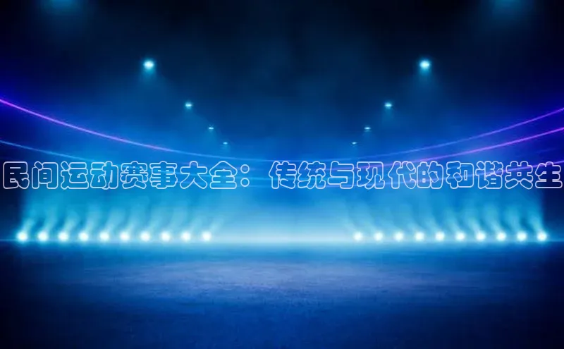 民间运动赛事大全：传统与现代的和谐共生